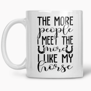 The more people I meet the more I like my horse mug